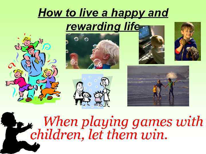 How to live a happy and rewarding life When playing games with children, let