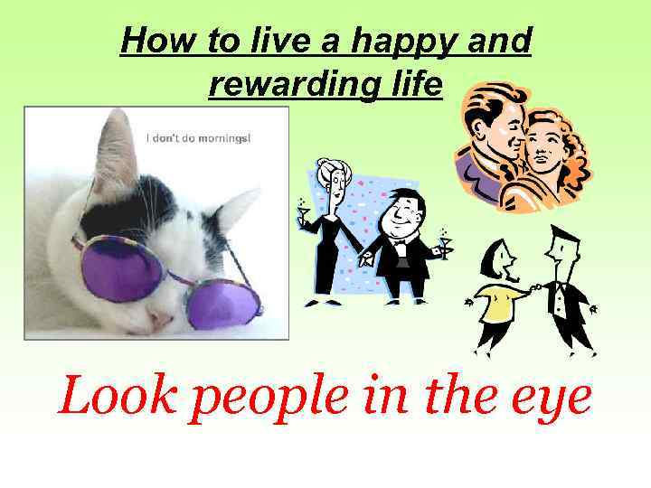 How to live a happy and rewarding life Look people in the eye 