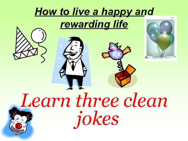 How to live a happy and rewarding life Learn three clean jokes 