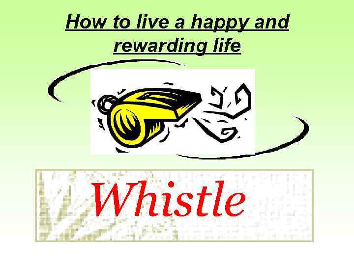 How to live a happy and rewarding life Whistle 