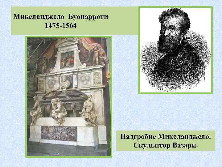 Микеланджело Буонарроти 1475 -1564 Надгробие Микеланджело. Скульптор Вазари. 