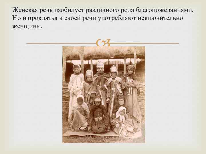 Женская речь изобилует различного рода благопожеланиями. Но и проклятья в своей речи употребляют исключительно