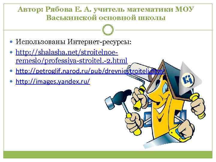 Автор: Рябова Е. А. учитель математики МОУ Васькинской основной школы Использованы Интернет-ресурсы: http: //shalasha.