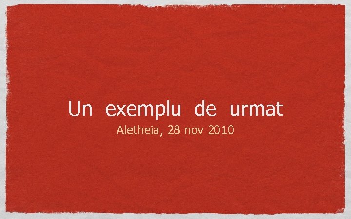 Un exemplu de urmat Aletheia, 28 nov 2010 