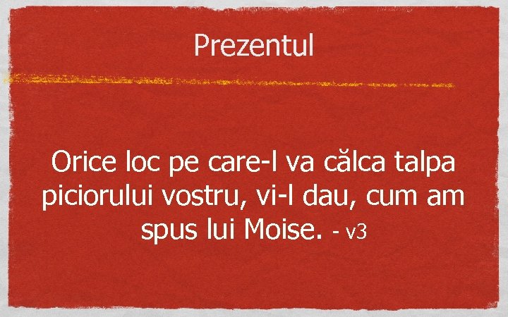 Prezentul Orice loc pe care-l va călca talpa piciorului vostru, vi-l dau, cum am