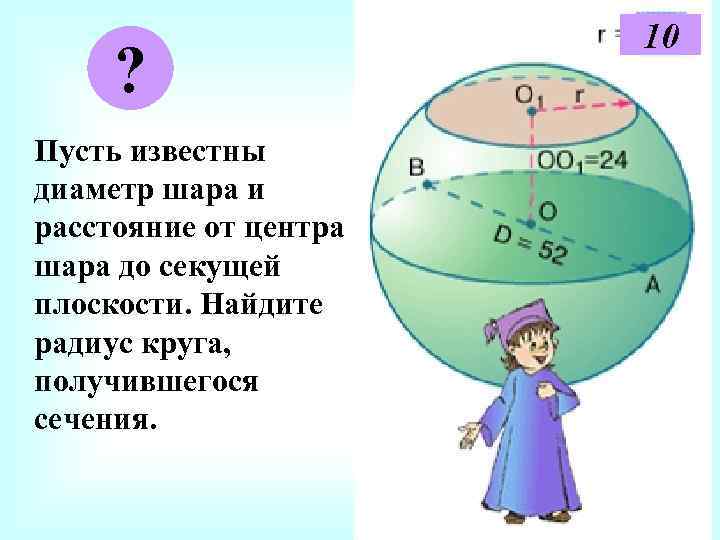 ? Пусть известны диаметр шара и расстояние от центра шара до секущей плоскости. Найдите