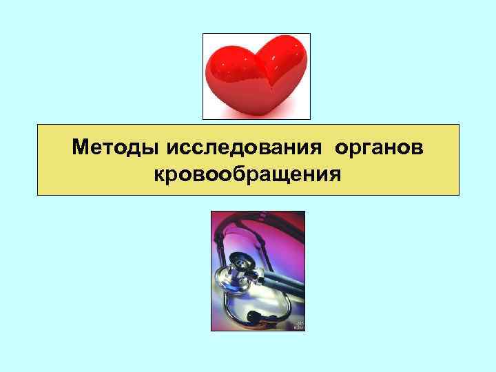 Методы исследования органов. Методы исследования органов кровообращения. Методы исследования органного кровообращения. Функциональные методы исследования системы органов кровообращения. Методика исследования органов кровообращения.