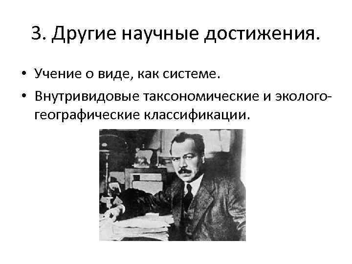 3. Другие научные достижения. • Учение о виде, как системе. • Внутривидовые таксономические и