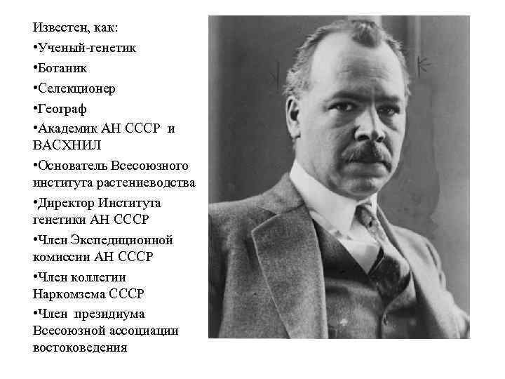 Известен, как: • Ученый-генетик • Ботаник • Селекционер • Географ • Академик АН СССР