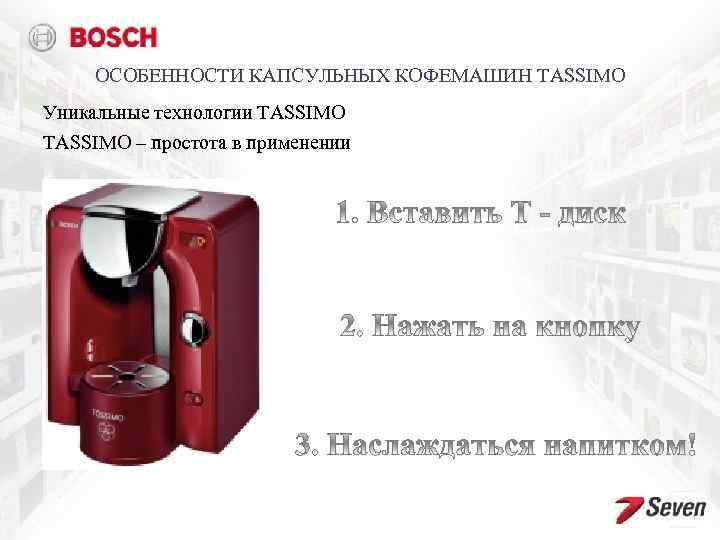 ОСОБЕННОСТИ КАПСУЛЬНЫХ КОФЕМАШИН TASSIMO Уникальные технологии TASSIMO – простота в применении 