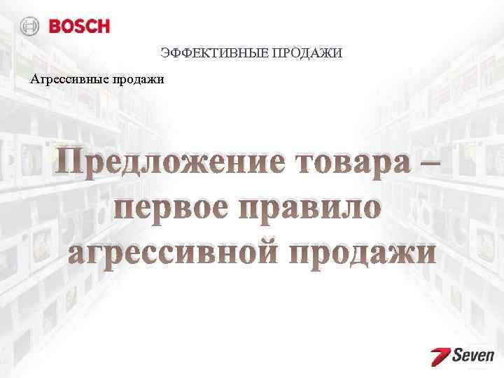 ЭФФЕКТИВНЫЕ ПРОДАЖИ Агрессивные продажи Предложение товара – первое правило агрессивной продажи 