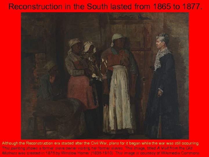 Reconstruction in the South lasted from 1865 to 1877. Although the Reconstruction era started