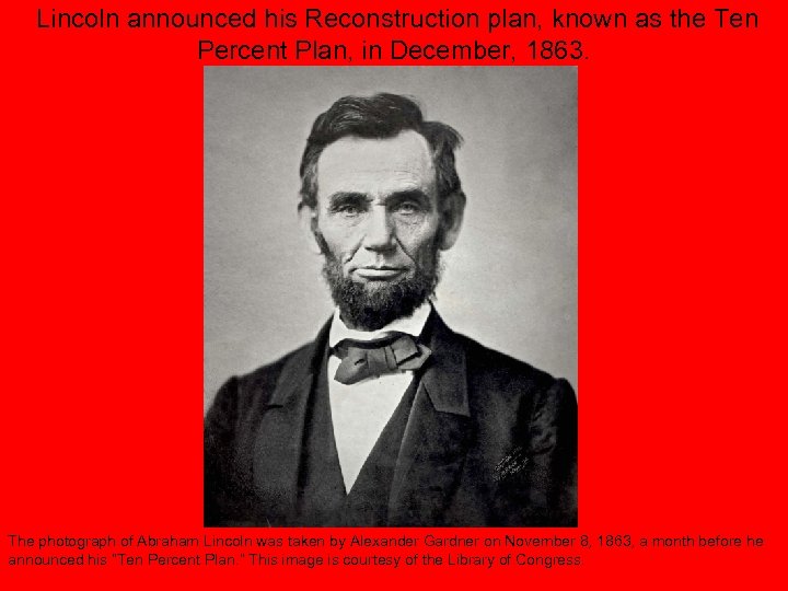 Lincoln announced his Reconstruction plan, known as the Ten Percent Plan, in December, 1863.