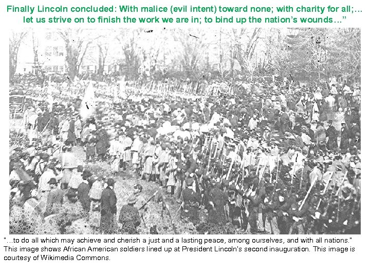 Finally Lincoln concluded: With malice (evil intent) toward none; with charity for all; …