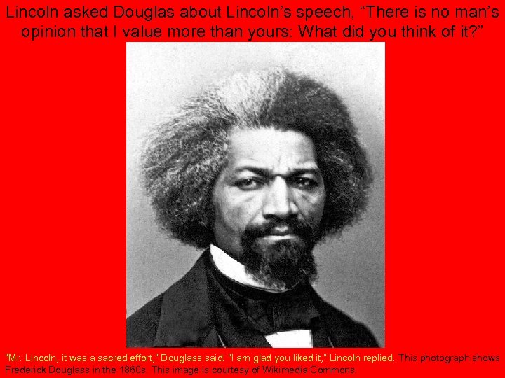 Lincoln asked Douglas about Lincoln’s speech, “There is no man’s opinion that I value
