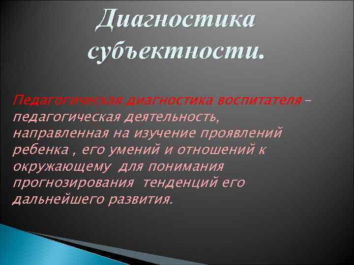 Диагностика субъектности. Педагогическая диагностика воспитателя – педагогическая деятельность, направленная на изучение проявлений ребенка ,