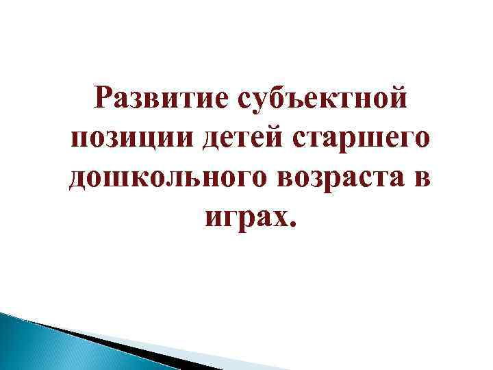 Развитие субъектной позиции детей старшего дошкольного возраста в играх. 