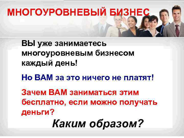 МНОГОУРОВНЕВЫЙ БИЗНЕС ВЫ уже занимаетесь многоуровневым бизнесом каждый день! Но ВАМ за это ничего