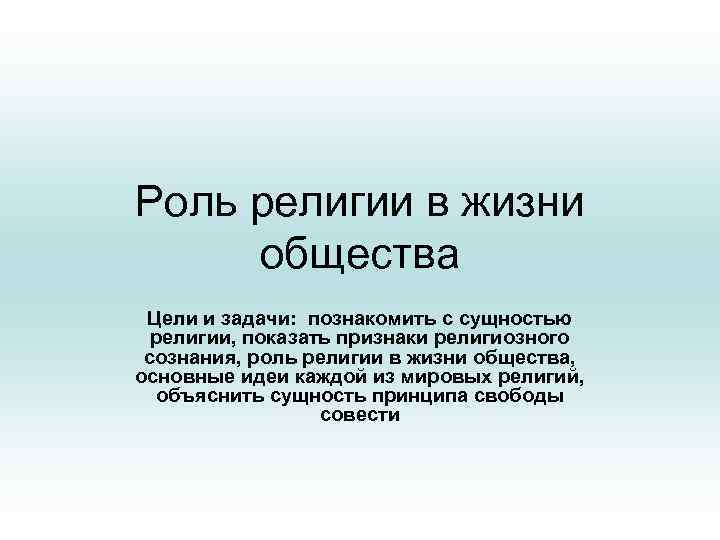 Роль религии в жизни общества Цели и задачи: познакомить с сущностью религии, показать признаки