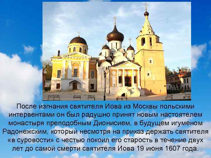 После изгнания святителя Иова из Москвы польскими интервентами он был радушно принят новым настоятелем