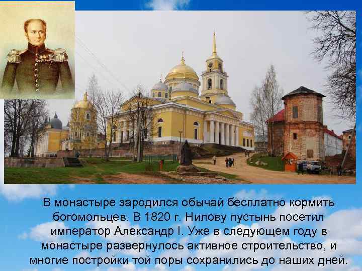 В монастыре зародился обычай бесплатно кормить богомольцев. В 1820 г. Нилову пустынь посетил император