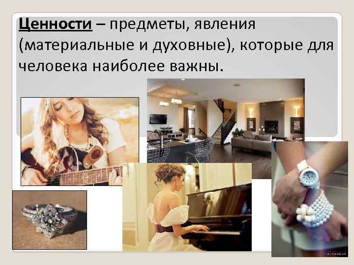 Ценности – предметы, явления (материальные и духовные), которые для человека наиболее важны. 