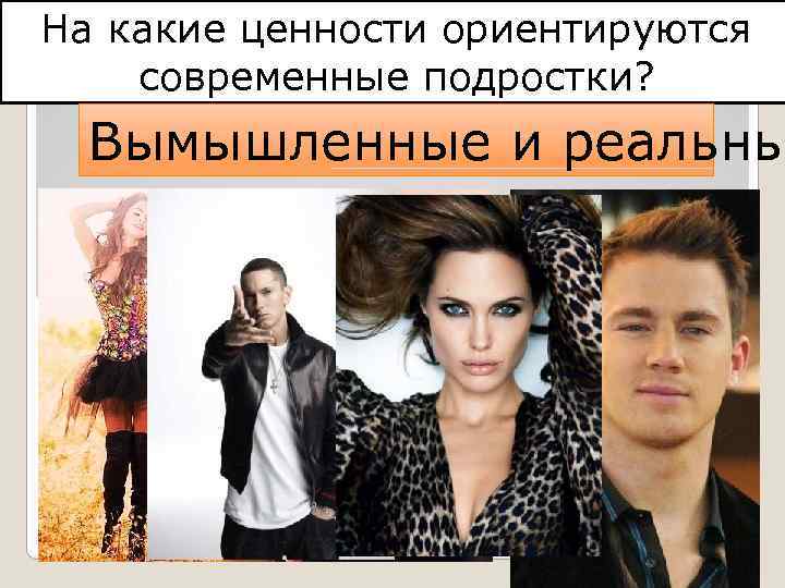 На какие ценности ориентируются современные подростки? Вымышленные и реальны 