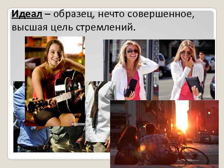 Идеал – образец, нечто совершенное, высшая цель стремлений. 