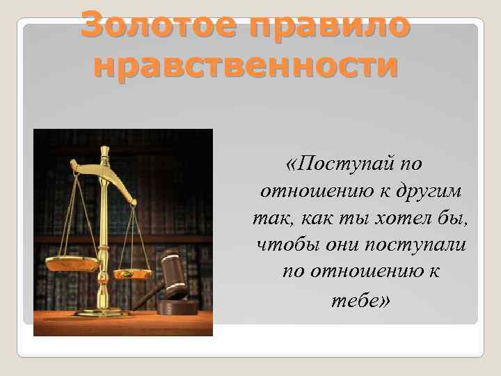 Золотое правило нравственности «Поступай по отношению к другим так, как ты хотел бы, чтобы
