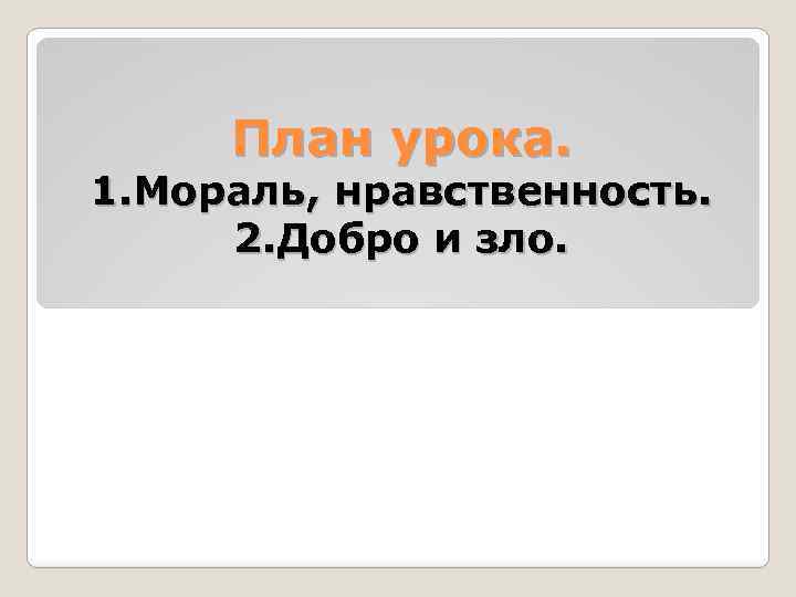 План урока. 1. Мораль, нравственность. 2. Добро и зло. 