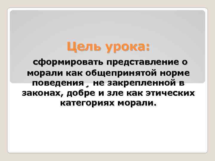 Цель урока: сформировать представление о морали как общепринятой норме поведения¸ не закрепленной в законах,