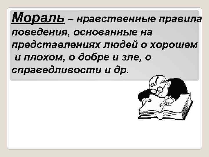 Мораль – нравственные правила поведения, основанные на представлениях людей о хорошем и плохом, о
