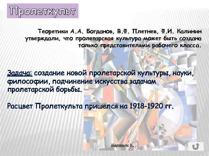 Пролеткульт Теоретики А. А. Богданов, В. Ф. Плетнев, Ф. И. Калинин утверждали, что пролетарская