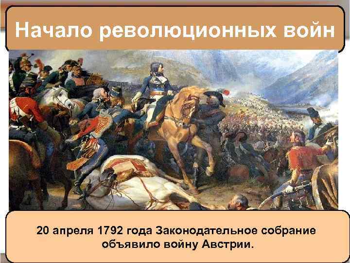 Начало революционных войн 20 апреля 1792 года Законодательное собрание объявило войну Австрии. 