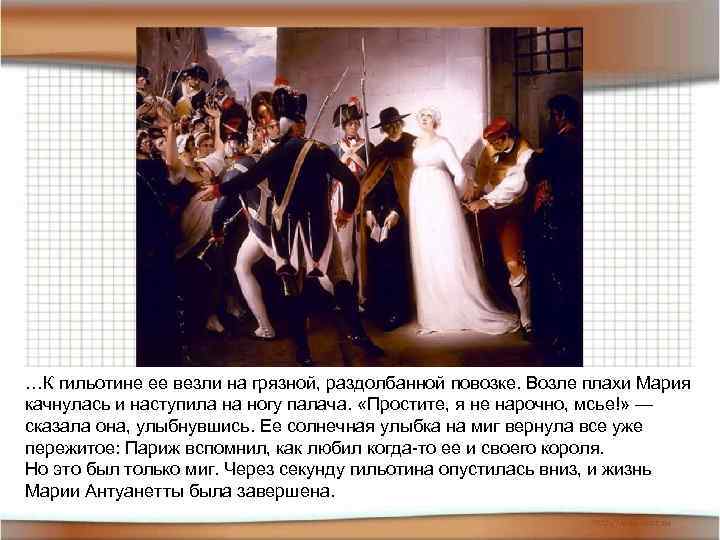 …К гильотине ее везли на грязной, раздолбанной повозке. Возле плахи Мария качнулась и наступила