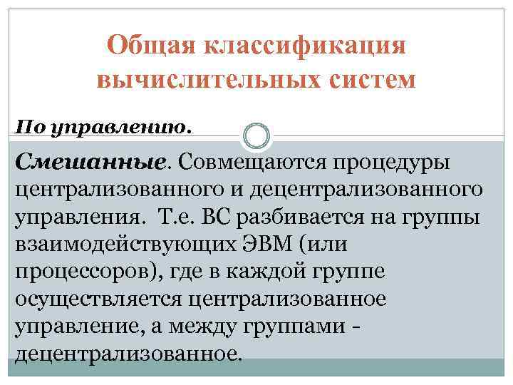 Общая классификация вычислительных систем По управлению. Смешанные. Совмещаются процедуры централизованного и децентрализованного управления. Т.