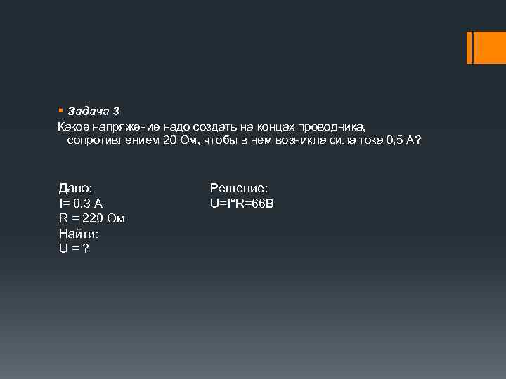 § Задача 3 Какое напряжение надо создать на концах проводника, сопротивлением 20 Ом, чтобы
