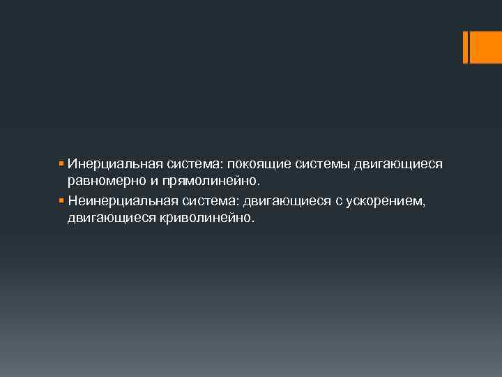 § Инерциальная система: покоящие системы двигающиеся равномерно и прямолинейно. § Неинерциальная система: двигающиеся с