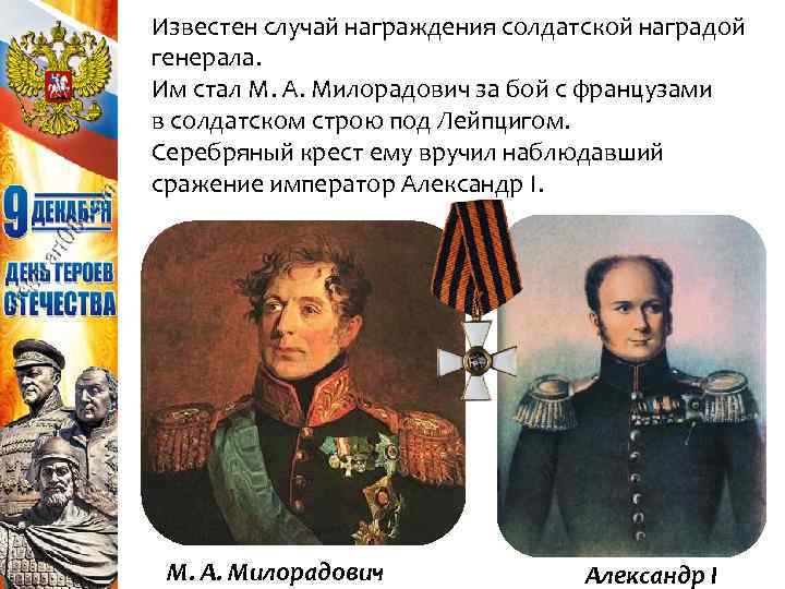 Известен случай награждения солдатской наградой генерала. Им стал М. А. Милорадович за бой с