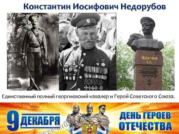 Константин Иосифович Недорубов Единственный полный георгиевский кавалер и Герой Советского Союза. 