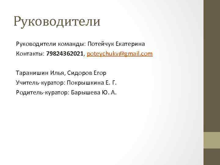 Руководители команды: Потейчук Екатерина Контакты: 79824362021, poteychukv@gmail. com Таранишин Илья, Сидоров Егор Учитель-куратор: Покрышкина