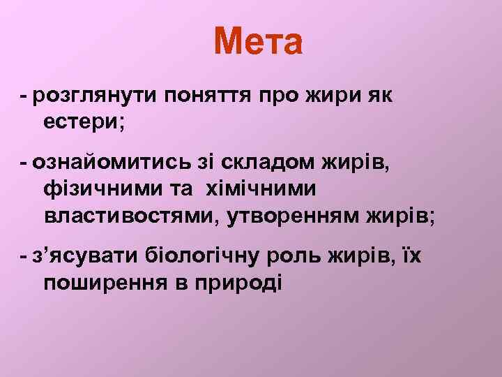 Мета - розглянути поняття про жири як естери; - ознайомитись зі складом жирів, фізичними