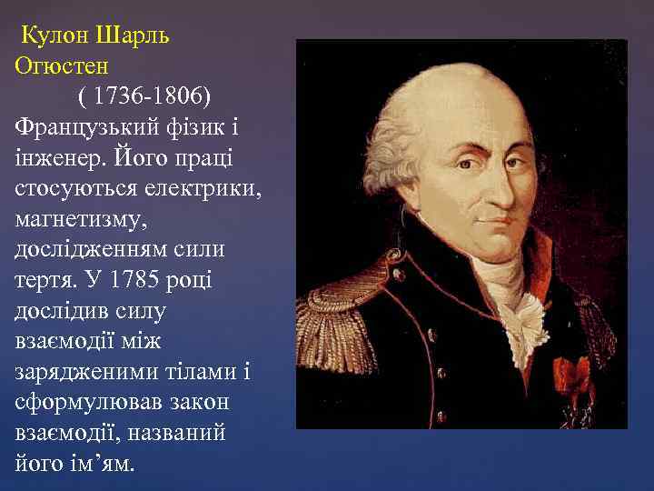 Кулон Шарль Огюстен ( 1736 -1806) Французький фізик і інженер. Його праці стосуються електрики,