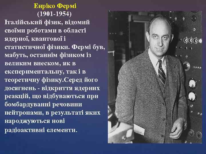 Енріко Фермі (1901 -1954) Італійський фізик, відомий своїми роботами в області ядерної, квантової і