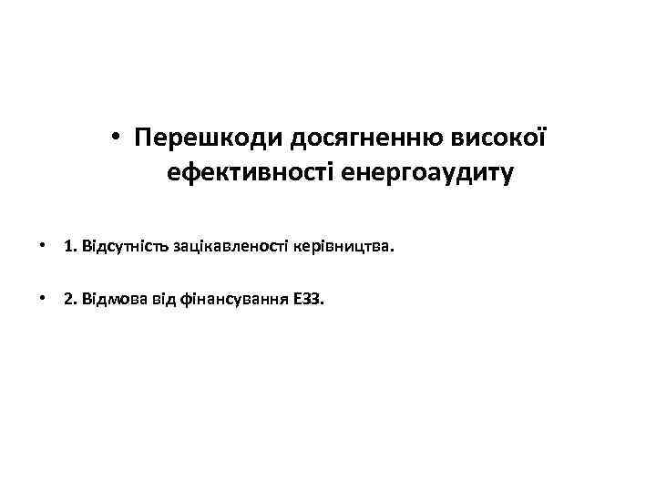  • Перешкоди досягненню високої ефективності енергоаудиту • 1. Відсутність зацікавленості керівництва. • 2.