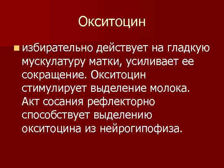 Окситоцин n избирательно действует на гладкую мускулатуру матки, усиливает ее сокращение. Окситоцин стимулирует выделение