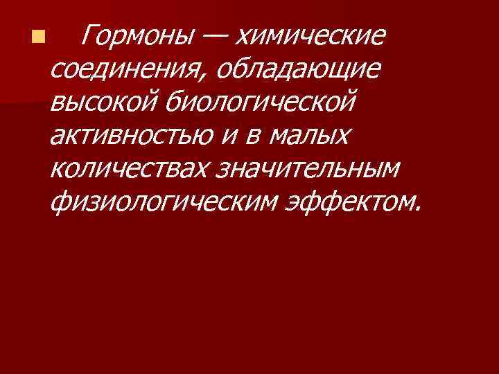 n Гормоны — химические соединения, обладающие высокой биологической активностью и в малых количествах значительным