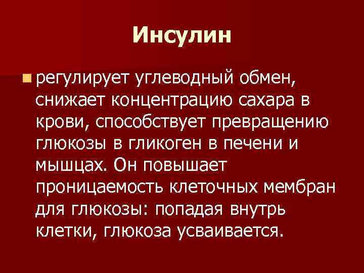 Инсулин n регулирует углеводный обмен, снижает концентрацию сахара в крови, способствует превращению глюкозы в