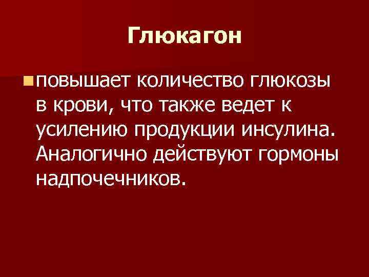 Глюкагон n повышает количество глюкозы в крови, что также ведет к усилению продукции инсулина.