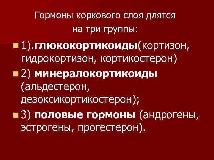 Гормоны коркового слоя длятся на три группы: n 1). глюкокортикоиды(кортизон, гидрокортизон, кортикостерон) n 2)